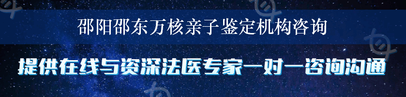 邵阳邵东万核亲子鉴定机构咨询